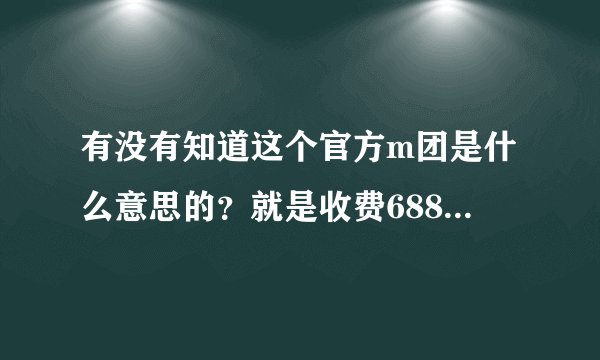 有没有知道这个官方m团是什么意思的？就是收费688加入终身黄钻，然后让你发展外宣？