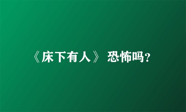 《床下有人》 恐怖吗？