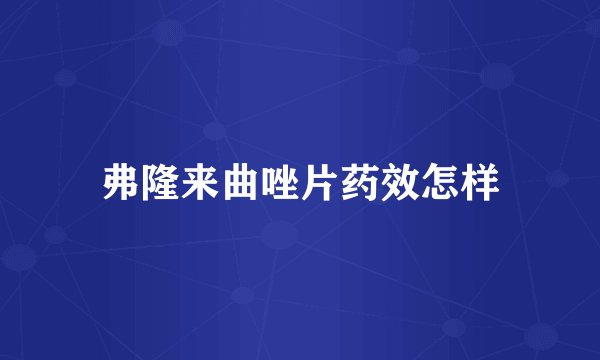 弗隆来曲唑片药效怎样