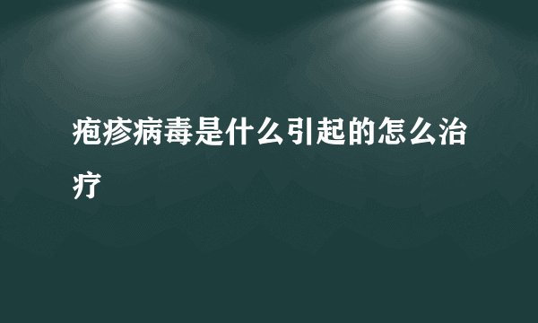 疱疹病毒是什么引起的怎么治疗