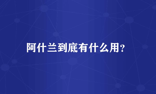 阿什兰到底有什么用？