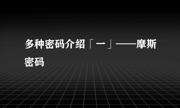 多种密码介绍「一」——摩斯密码