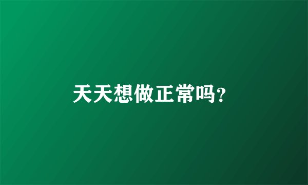 天天想做正常吗？