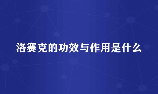 洛赛克的功效与作用是什么