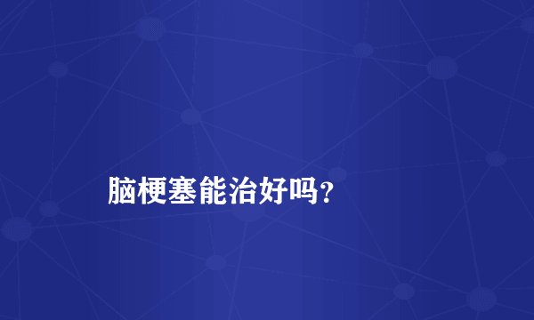 
    脑梗塞能治好吗？
  