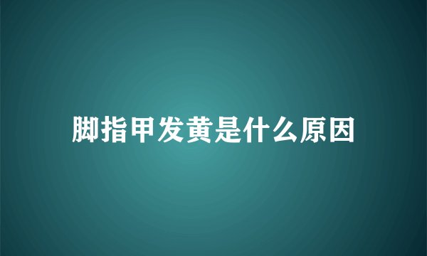脚指甲发黄是什么原因