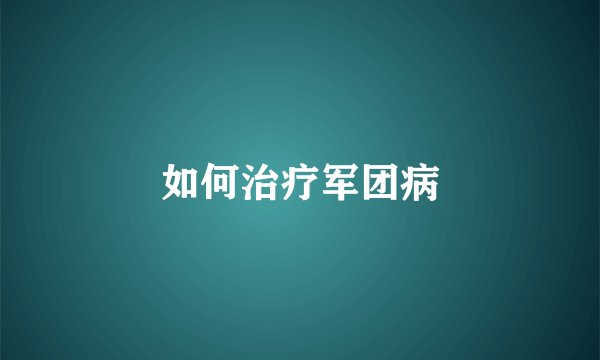 如何治疗军团病