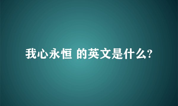 我心永恒 的英文是什么?