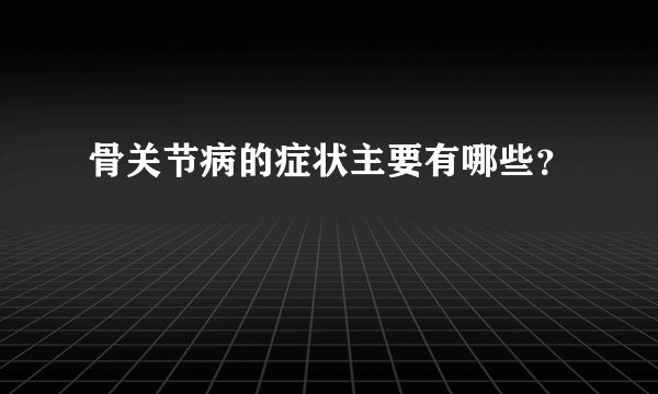骨关节病的症状主要有哪些？