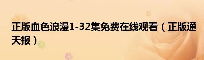 正版血色浪漫1-32集免费在线观看（正版通天报）