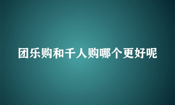 团乐购和千人购哪个更好呢