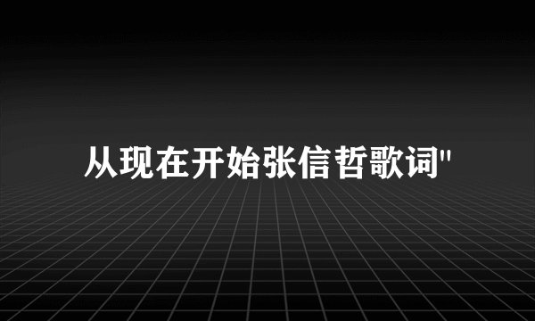 从现在开始张信哲歌词