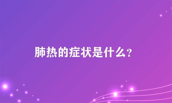 肺热的症状是什么？