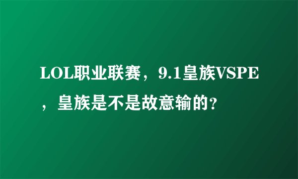 LOL职业联赛，9.1皇族VSPE，皇族是不是故意输的？