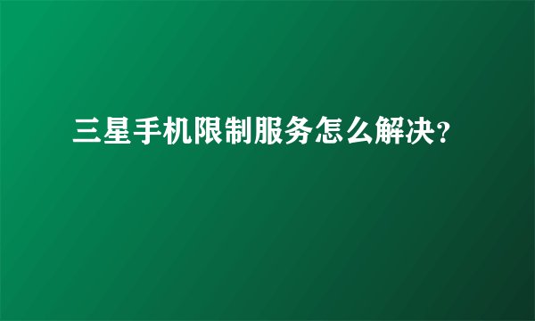 三星手机限制服务怎么解决？