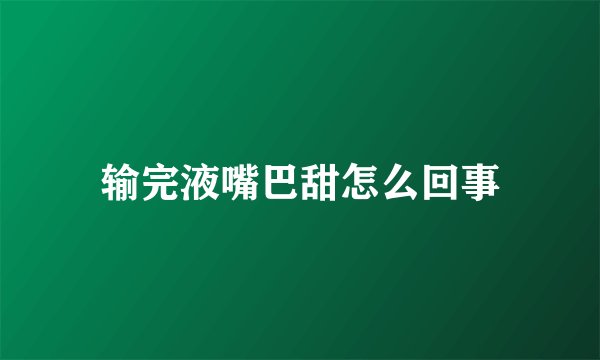 输完液嘴巴甜怎么回事
