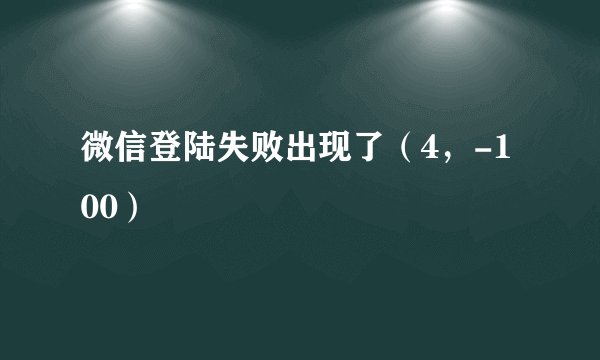 微信登陆失败出现了（4，-100）
