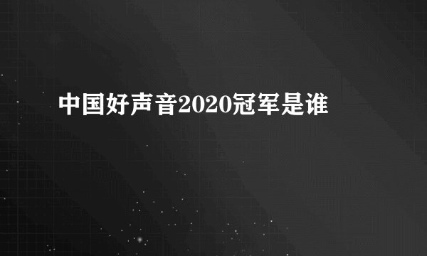 中国好声音2020冠军是谁