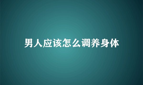 男人应该怎么调养身体