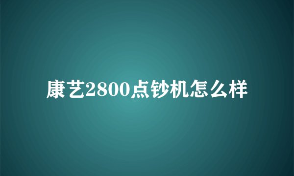 康艺2800点钞机怎么样