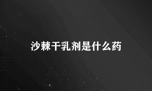 沙棘干乳剂是什么药