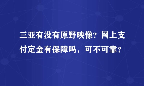 三亚有没有原野映像？网上支付定金有保障吗，可不可靠？
