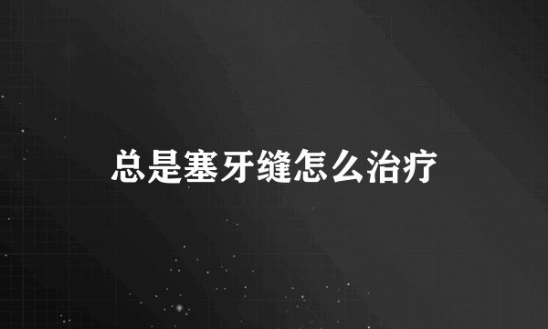 总是塞牙缝怎么治疗