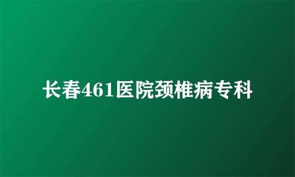 长春461医院颈椎病专科