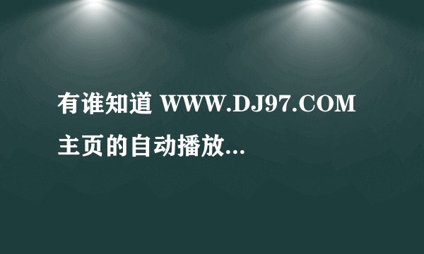 有谁知道 WWW.DJ97.COM 主页的自动播放器吗，DJ97开场舞曲21，这首歌叫什么