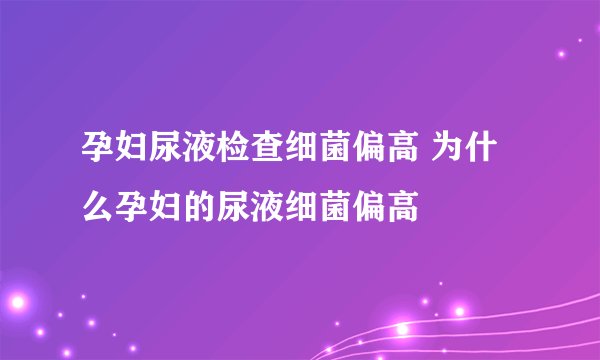孕妇尿液检查细菌偏高 为什么孕妇的尿液细菌偏高