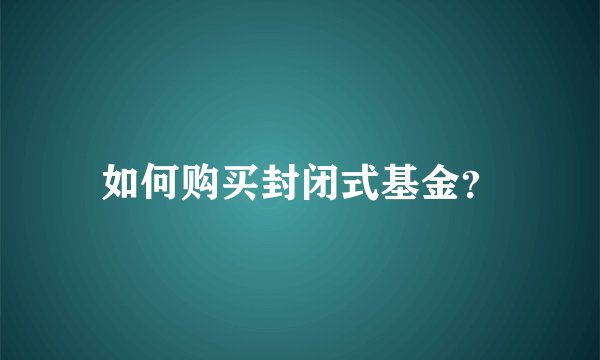 如何购买封闭式基金？