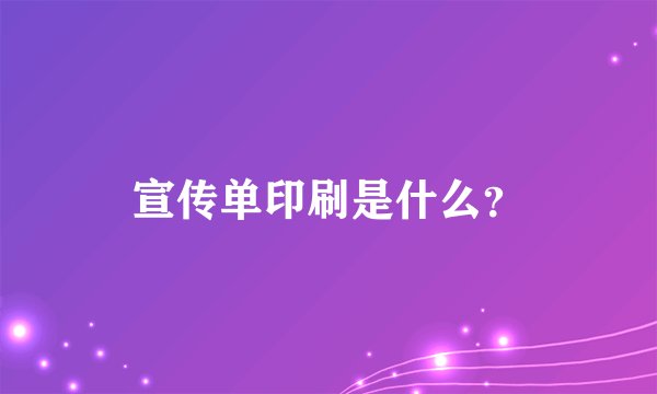 宣传单印刷是什么？