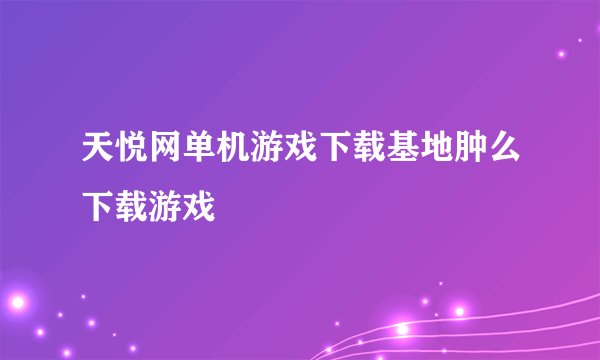 天悦网单机游戏下载基地肿么下载游戏
