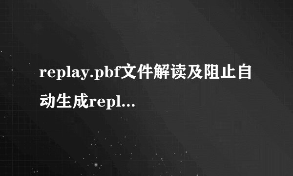 replay.pbf文件解读及阻止自动生成replay.pbf的办法_单机心得_飞外