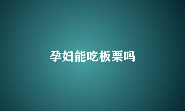 孕妇能吃板栗吗
