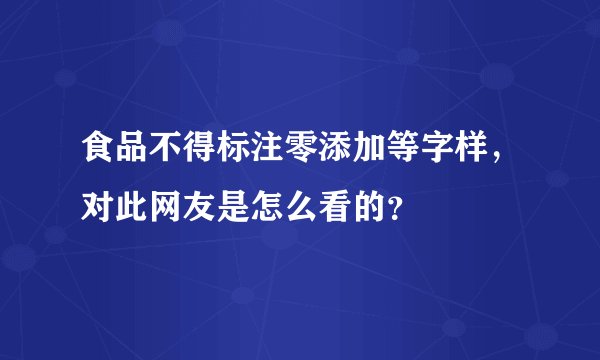 食品不得标注零添加等字样，对此网友是怎么看的？