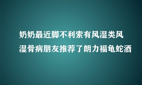 奶奶最近脚不利索有风湿类风湿骨病朋友推荐了朗力福龟蛇酒