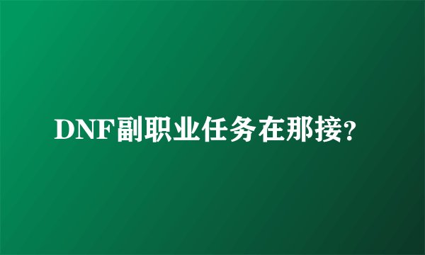 DNF副职业任务在那接？