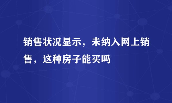 销售状况显示，未纳入网上销售，这种房子能买吗