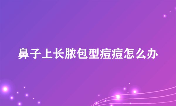 鼻子上长脓包型痘痘怎么办