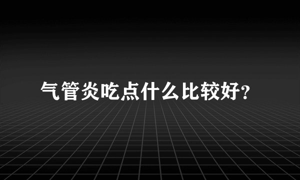 气管炎吃点什么比较好？