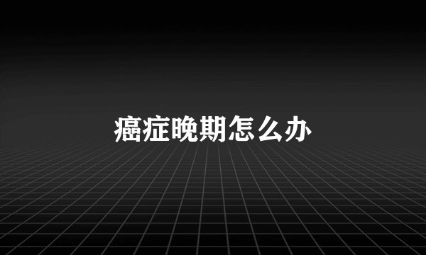 癌症晚期怎么办