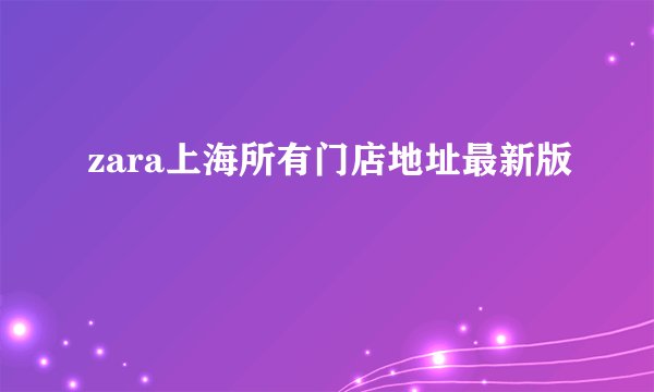 zara上海所有门店地址最新版