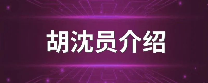 胡沈员介绍 胡沈员个人介绍