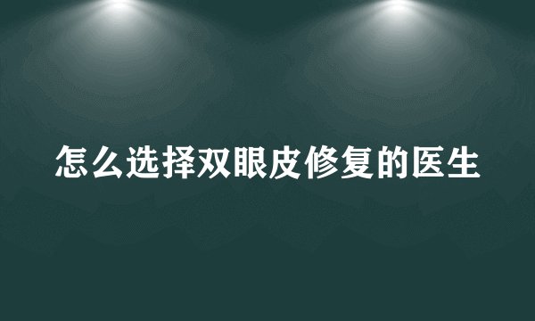 怎么选择双眼皮修复的医生
