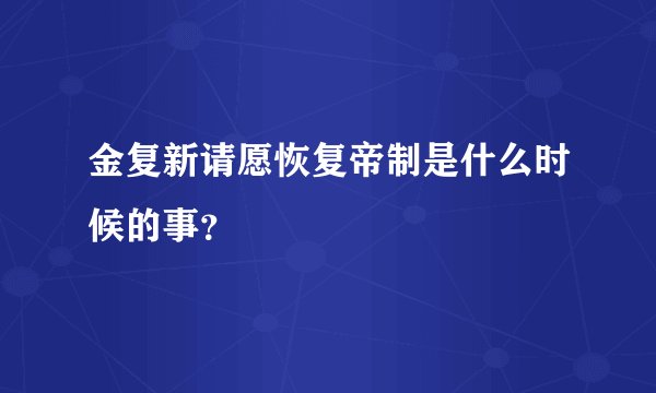 金复新请愿恢复帝制是什么时候的事？