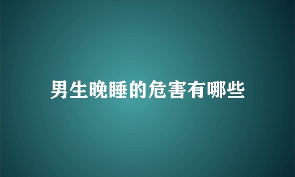 男生晚睡的危害有哪些
