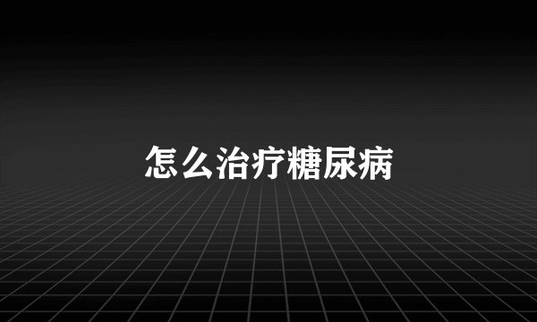 怎么治疗糖尿病