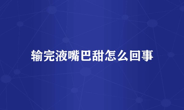 输完液嘴巴甜怎么回事