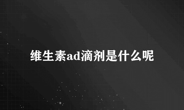 维生素ad滴剂是什么呢